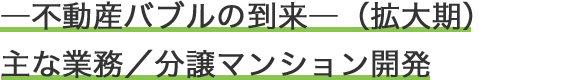 ―不動産バブルの到来―（拡大期）主な業務／分譲マンション開発