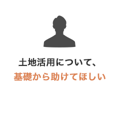 土地活用について、基礎から助けてほしい